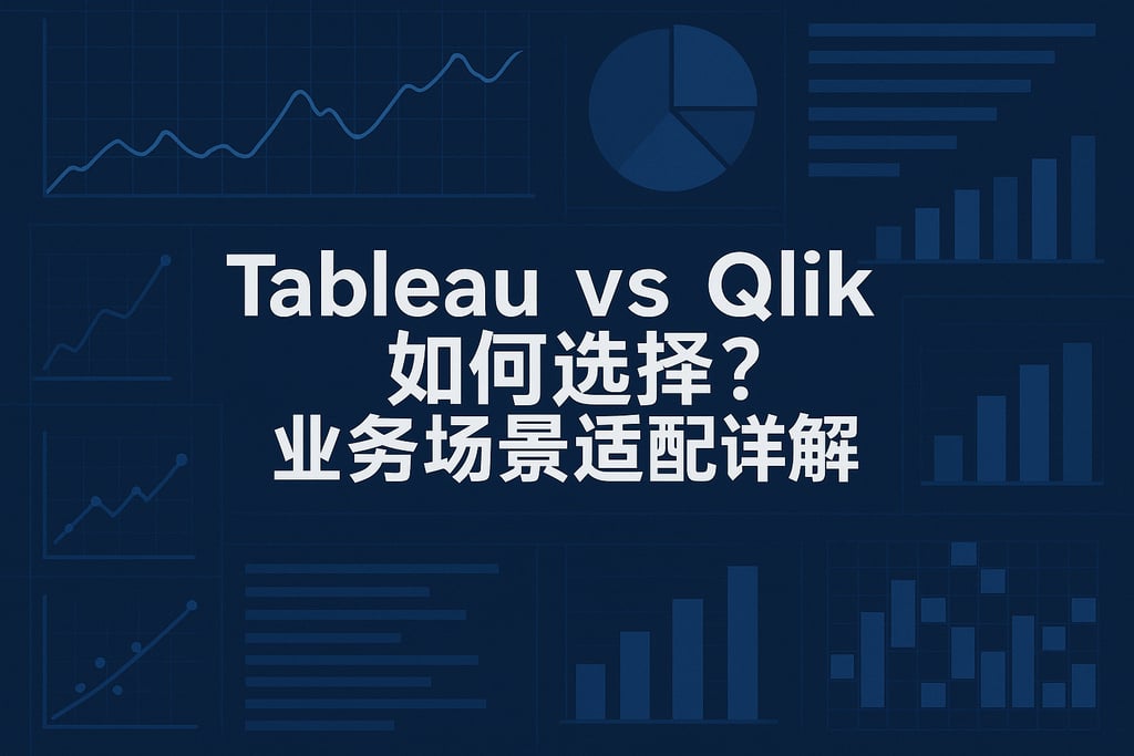 Tableau vs Qlik如何选择？业务场景适配详解